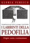 I labirinti della pedofilia. Origini, storia e testimonianze. Una guida preziosa per aiutarci a proteggere i nostri bambini