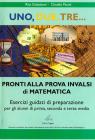Uno, due, tre... Pronti alla prova INVALSI di matematica. Esercizi guidati di preparazione. Per la Scuola media Uno, due, tre... Pronti alla prova INVALSI di matematica. Esercizi guidati di preparazione. Per la Scuola media