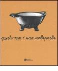 Questo non � uno scolapasta. Una mostra su Enzo Mari. Catalogo della mostra (Trieste, 11 aprile-21 maggio 2006)