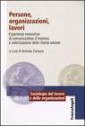 Persone, organizzazioni, lavori. Esperienze innovative di comunicazione d'impresa e valorizzazione delle risorse umane Persone, organizzazioni, lavori. Esperienze innovative di comunicazione d'impresa e valorizzazione delle risorse umane
