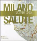 Milano capitale della salute. Ospedali, ricerca, industria e societ� civile