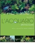 L' acquario spettacolare. Tutto il fascino del mondo sommerxo