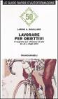 Lavorare per obiettivi. Il segreto per ottenere di pi� da s� e dagli altri