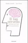 Il tuo cervello. Istruzioni per l'uso e la manutenzione