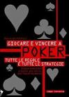 Giocare e vincere a poker. Tutte le regole e tutte le strategie Giocare e vincere a poker. Tutte le regole e tutte le strategie