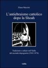 L' antiebraismo cattolico dopo la Shoah. Tradizioni e culture nell'Italia del secondo dopoguerra (1945-1974)