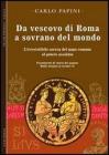 Da vescovo di Roma a sovrano del mondo. L'irresistibile ascesa del papa romano al potere assoluto. Frammenti di storia del papato vol.1