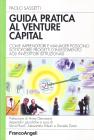 Guida pratica al venture capital. Come imprenditori e manager possono sottoporre progetti d'investimento agli investitori istituzionali
