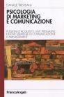 Psicologia di marketing e comunicazione. Pulsioni d'acquisto, leve persuasive, nuove strategie di comunicazione e management Psicologia di marketing e comunicazione. Pulsioni d'acquisto, leve persuasive, nuove strategie di comunicazione e management