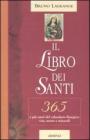 Il libro dei santi. 365 e pi� santi del calendario liturgico: vita, morte e miracoli