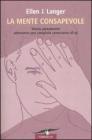 La mente consapevole. Vivere pienamente attraverso una completa conoscenza di s�