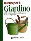 Tutto per il giardino. Guida completa alla cura delle piante in casa e in giardino Tutto per il giardino. Guida completa alla cura delle piante in casa e in giardino