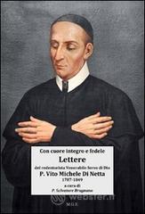 Con cuore integro e fedele. Lettere del Venerabile Servo di Dio p. Vito Michele Di Netta missionario redentorista «l'Apostolo delle Calabrie» (1787-1849) Con cuore integro e fedele. Lettere del Venerabile Servo di Dio p. Vito Michele Di Netta missionario redentorista «l'Apostolo delle Calabrie» (1787-1849)