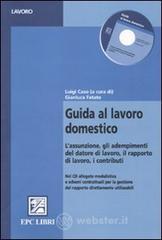 Guida al lavoro domestico. L'assunzione, gli adempimenti del datore di lavoro, il rapporto di lavoro, i contributi. Con CD-ROM Guida al lavoro domestico. L'assunzione, gli adempimenti del datore di lavoro, il rapporto di lavoro, i contributi. Con CD-ROM