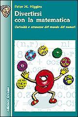 Divertirsi con la matematica. Curiosit� e stranezze del mondo dei numeri