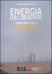 Energia dal deserto. I grandi progetti per le rinnovabili nel Mediterraneo Energia dal deserto. I grandi progetti per le rinnovabili nel Mediterraneo