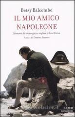 Il mio amico Napoleone. Memorie di una ragazza inglese a Sant'Elena Il mio amico Napoleone. Memorie di una ragazza inglese a Sant'Elena