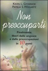 Non preoccuparti. Finalmente liberi dalle angosce e dalle preoccupazioni in 10 punti Non preoccuparti. Finalmente liberi dalle angosce e dalle preoccupazioni in 10 punti