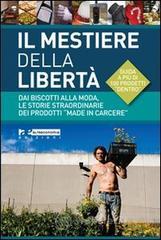 Il mestiere della libertà. Dai biscotti alla moda, le storie straordinarie dei prodotti «made in carcere». Guida a più di 100 progetti di economia carceraria Il mestiere della libertà. Dai biscotti alla moda, le storie straordinarie dei prodotti «made in carcere». Guida a più di 100 progetti di economia carceraria