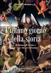 L' ultimo giorno della storia. Il ritorno di Cristo e le cose che accadranno L' ultimo giorno della storia. Il ritorno di Cristo e le cose che accadranno