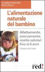 L' alimentazione naturale del bambino. Allattamento, svezzamento, ricette salutari fino ai 6 anni. L' alimentazione naturale del bambino. Allattamento, svezzamento, ricette salutari fino ai 6 anni.