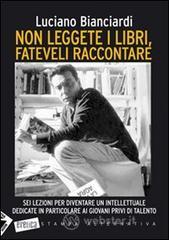 Non leggete i libri, fateveli raccontare. Sei lezioni per diventare un intellettuale dedicate in particolare ai giovani privi di talento Non leggete i libri, fateveli raccontare. Sei lezioni per diventare un intellettuale dedicate in particolare ai giovani privi di talento