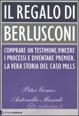 Il regalo di Berlusconi. Comprare un testimone, vincere i processi e diventare premier. La vera storia del caso Mills Il regalo di Berlusconi. Comprare un testimone, vincere i processi e diventare premier. La vera storia del caso Mills