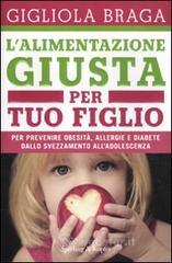 L' alimentazione giusta per tuo figlio. Per prevenire obesità, allergie e diabete dallo svezzamento all'adolescenza L' alimentazione giusta per tuo figlio. Per prevenire obesità, allergie e diabete dallo svezzamento all'adolescenza