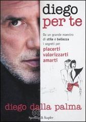 Diego per te. Da un grande maestro di stile e bellezza i segreti per piacerti valorizzarti amarti