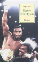 Essere Mike Tyson. Vita, successi ed eccessi del più discusso campione della storia della boxe Essere Mike Tyson. Vita, successi ed eccessi del più discusso campione della storia della boxe