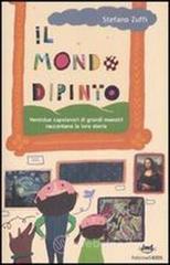Il mondo dipinto. Ventidue capolavori di grandi maestri raccontano la loro storia Il mondo dipinto. Ventidue capolavori di grandi maestri raccontano la loro storia