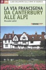 La via Francigena, da Canterbury alle Alpi. 1000 chilometri sulle orme di Sigerico La via Francigena, da Canterbury alle Alpi. 1000 chilometri sulle orme di Sigerico