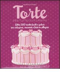 Torte per tutte le occasioni. Oltre 200 ricette facili e golose per colazioni, merende e feste in allegria Torte per tutte le occasioni. Oltre 200 ricette facili e golose per colazioni, merende e feste in allegria