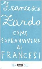 Come sopravvivere ai francesi. Il racconto di un italiano che ce l'ha fatta Come sopravvivere ai francesi. Il racconto di un italiano che ce l'ha fatta