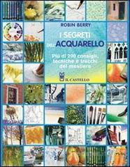I segreti dell'acquarello. Pi� di 200 consigli, tecniche e trucchi del mestiere