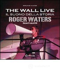 The Wall live. Il suono della storia. Roger Waters. Berlino 21 luglio 1990 The Wall live. Il suono della storia. Roger Waters. Berlino 21 luglio 1990