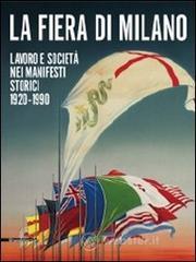 La fiera di Milano. Lavoro e società nei manifesti storici 1920-1990. Ediz. italiana e inglese La fiera di Milano. Lavoro e società nei manifesti storici 1920-1990. Ediz. italiana e inglese