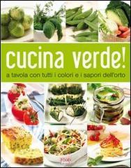 Cucina verde! A tavola con tutti i sapori dell'orto