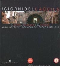 I giorni dell'Aquila. Il cuore, l'ingegno e la scienza negli interventi dei vigili del fuoco e del CNR I giorni dell'Aquila. Il cuore, l'ingegno e la scienza negli interventi dei vigili del fuoco e del CNR