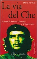 La via del Che. Il mito di Ernesto Guevara e la sua ombra La via del Che. Il mito di Ernesto Guevara e la sua ombra