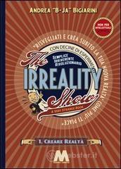 The irreality show. Risvegliati e crea subito la tua nuova realtà come più ti piace The irreality show. Risvegliati e crea subito la tua nuova realtà come più ti piace