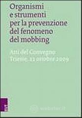 Organismi e strumenti per la prevenzione del fenomeno del mobbing. Atti del Convegno (Trieste, 22 ottobre 2009)