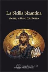La Sicilia bizantina. Storia, citt� e territorio