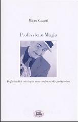 Professione Magia. Professionalità, psicologia, nuove tendenze della prestigiazione Professione Magia. Professionalità, psicologia, nuove tendenze della prestigiazione
