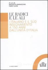 Le radici e le ali. L'italiano e il suo insegnamento a 150 anni dall'unità d'Italia Le radici e le ali. L'italiano e il suo insegnamento a 150 anni dall'unità d'Italia
