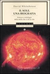 Il sole. Una biografia. Scienza e mitologia della stella che ci d� la vita