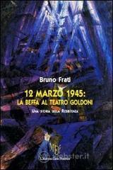 12 marzo 1945. La beffa al Teatro Goldoni 12 marzo 1945. La beffa al Teatro Goldoni