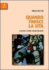 Quando finisce la vita. La morale e il diritto di fronte alla morte Quando finisce la vita. La morale e il diritto di fronte alla morte