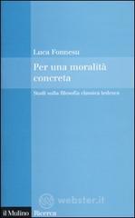 Per una moralità concreta. Studi sulla filosofia classica tedesca Per una moralità concreta. Studi sulla filosofia classica tedesca