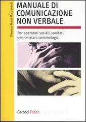 Manuale di comunicazione non verbale. Per operatori sociali, penitenziari, criminologici Manuale di comunicazione non verbale. Per operatori sociali, penitenziari, criminologici